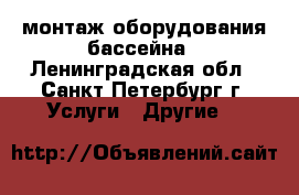 монтаж оборудования бассейна - Ленинградская обл., Санкт-Петербург г. Услуги » Другие   